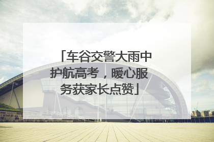 车谷交警大雨中护航高考，暖心服务获家长点赞